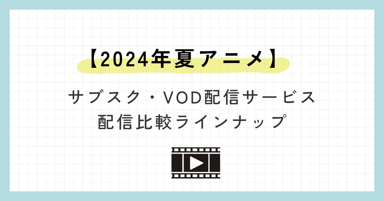 2024年夏アニメ：無料・見放題のサブスク&VODの配信サービスまとめ