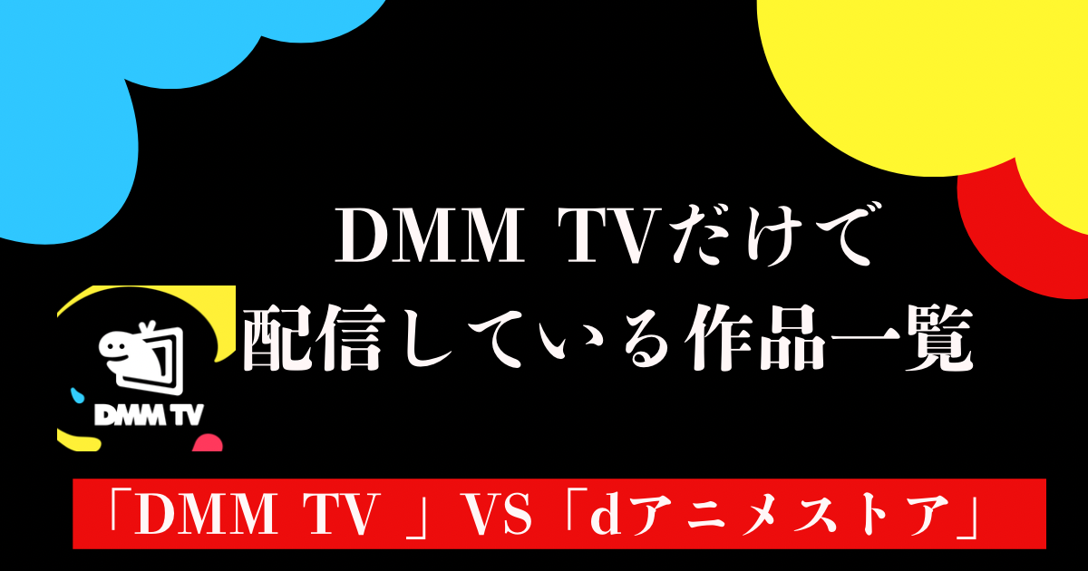 【2024年8月】DMMTVだけで配信中の作品一覧：dアニメストアとの違いを徹底比較！