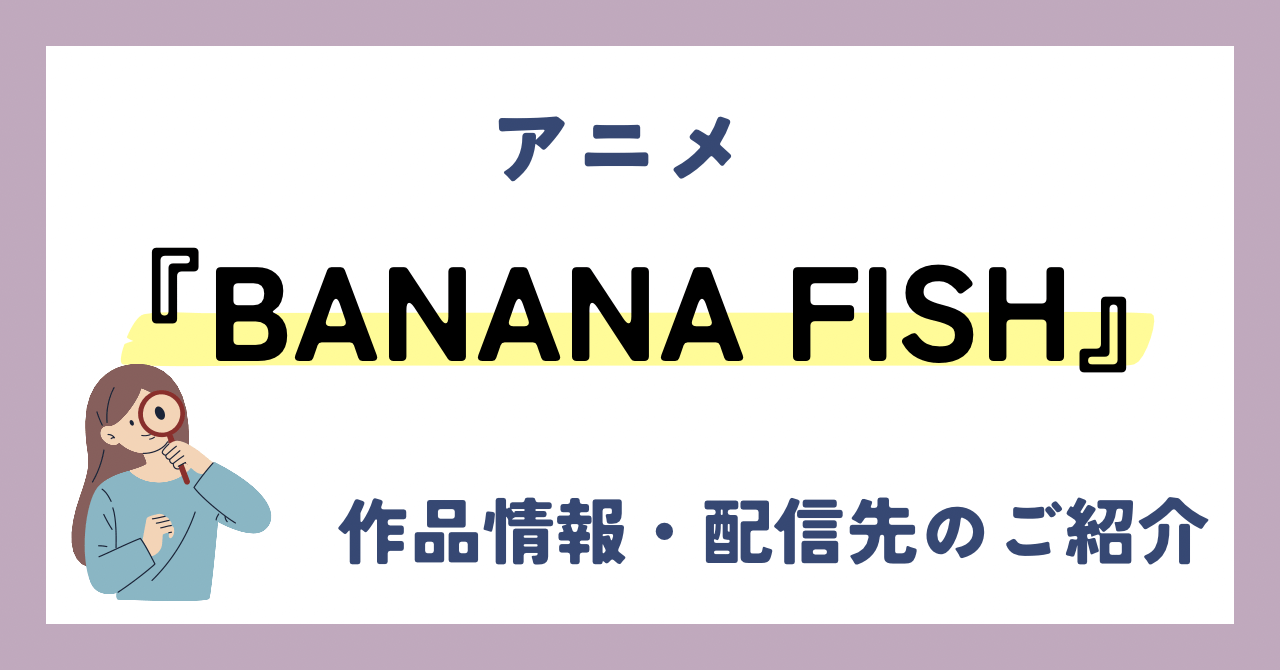 アニメ『BANANA FISH』が全話無料見放題なVOD配信サービスは？：作品情報や動画配信先をご紹介