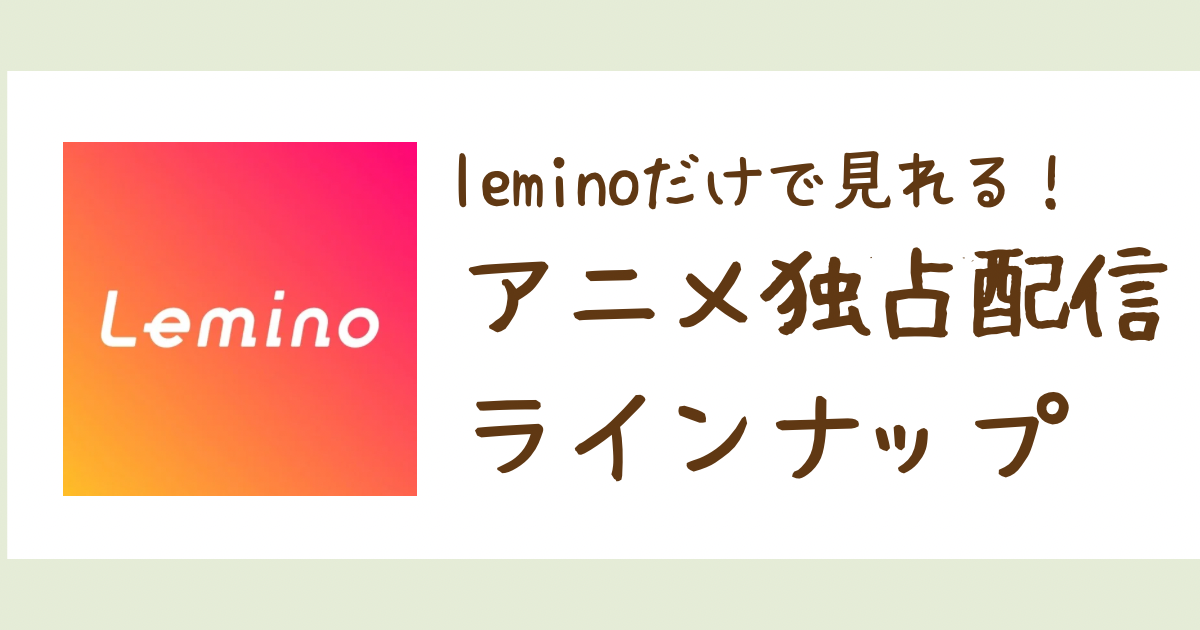 Leminoだけで視聴できる独占アニメ一覧｜オリジナル＆限定配信を全網羅