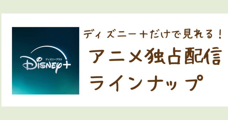Disney+ だけで視聴できる独占国内アニメ一覧｜オリジナル＆限定配信を全網羅