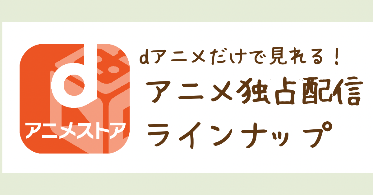 【dアニメストア】独占配信作品はある？：dアニメだけでしか見れないアニメは？